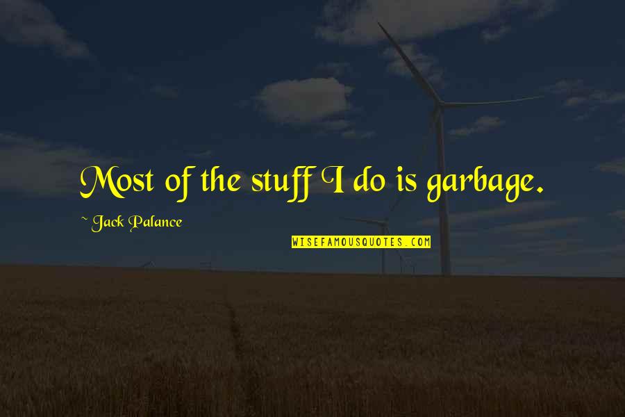 Palance Quotes By Jack Palance: Most of the stuff I do is garbage. Palance Quotes By Jack Palance: Most of the stuff I do is garbage.
