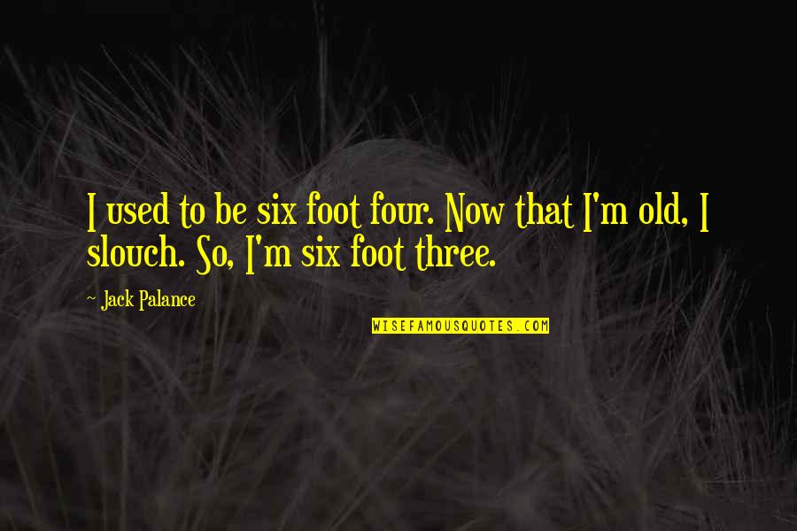 Palance Quotes By Jack Palance: I used to be six foot four. Now