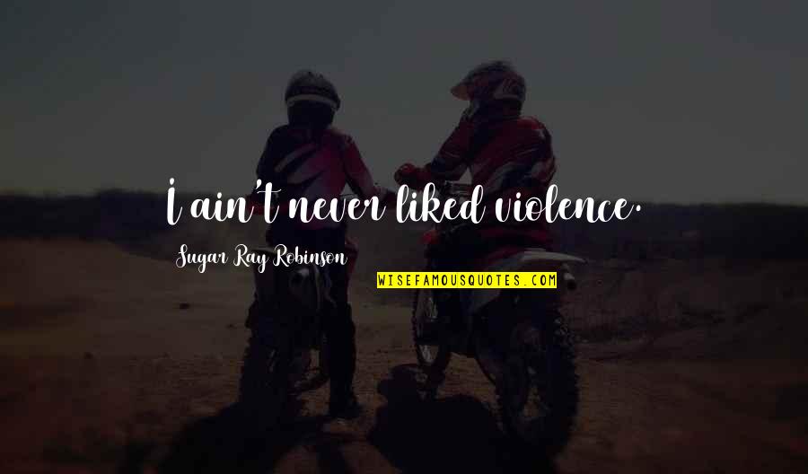 Palani Baba English Quotes By Sugar Ray Robinson: I ain't never liked violence. Palani Baba English Quotes By Sugar Ray Robinson: I ain't never liked violence.