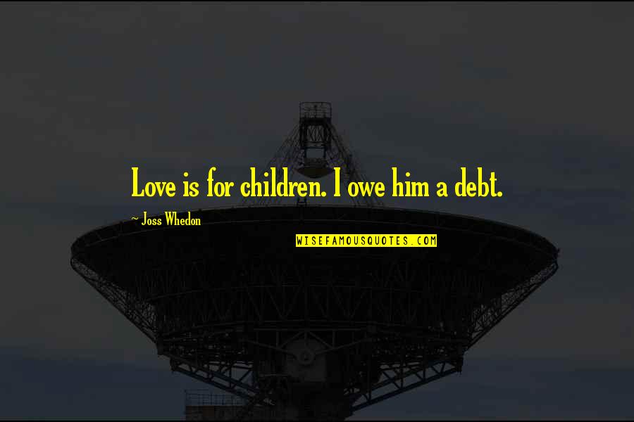 Palanquin Bearers Quotes By Joss Whedon: Love is for children. I owe him a Palanquin Bearers Quotes By Joss Whedon: Love is for children. I owe him a