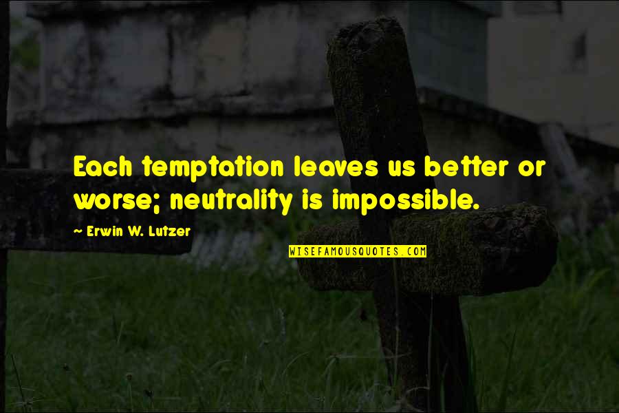 Palarchios Quotes By Erwin W. Lutzer: Each temptation leaves us better or worse; neutrality