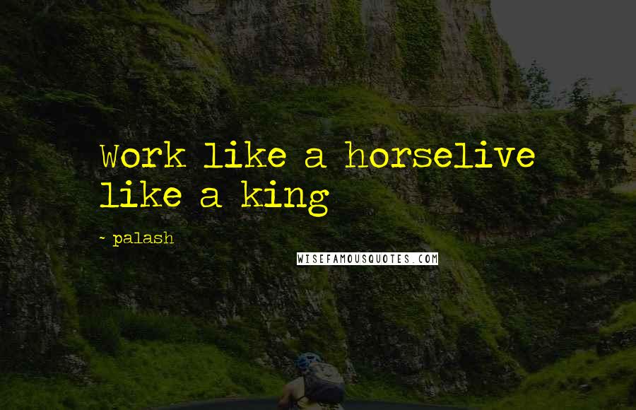 Palash quotes: Work like a horselive like a king