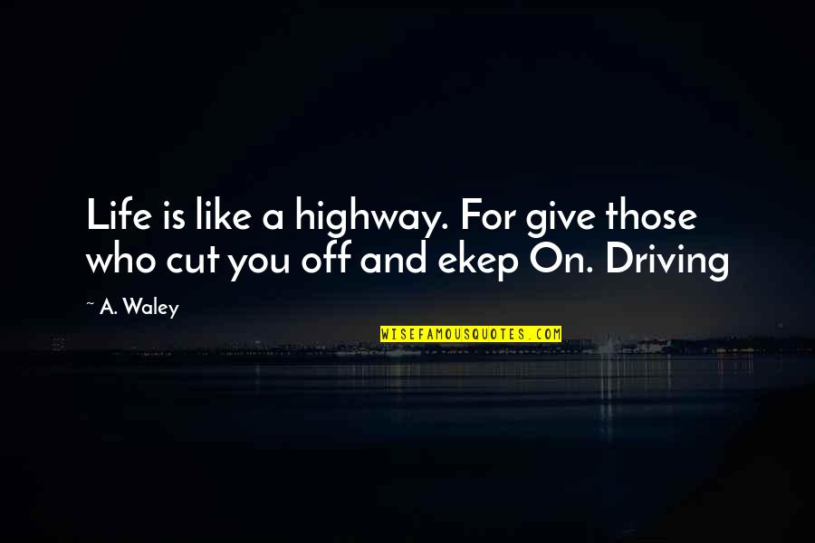 Palaska Cartridge Quotes By A. Waley: Life is like a highway. For give those