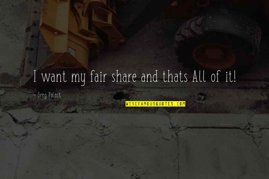 Palast Quotes By Greg Palast: I want my fair share and thats All Palast Quotes By Greg Palast: I want my fair share and thats All