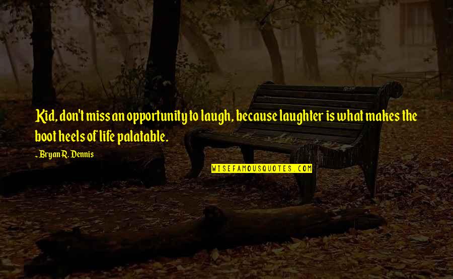 Palatable Quotes By Bryan R. Dennis: Kid, don't miss an opportunity to laugh, because