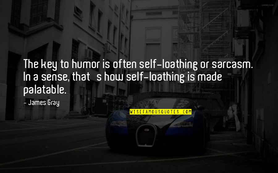 Palatable Quotes By James Gray: The key to humor is often self-loathing or