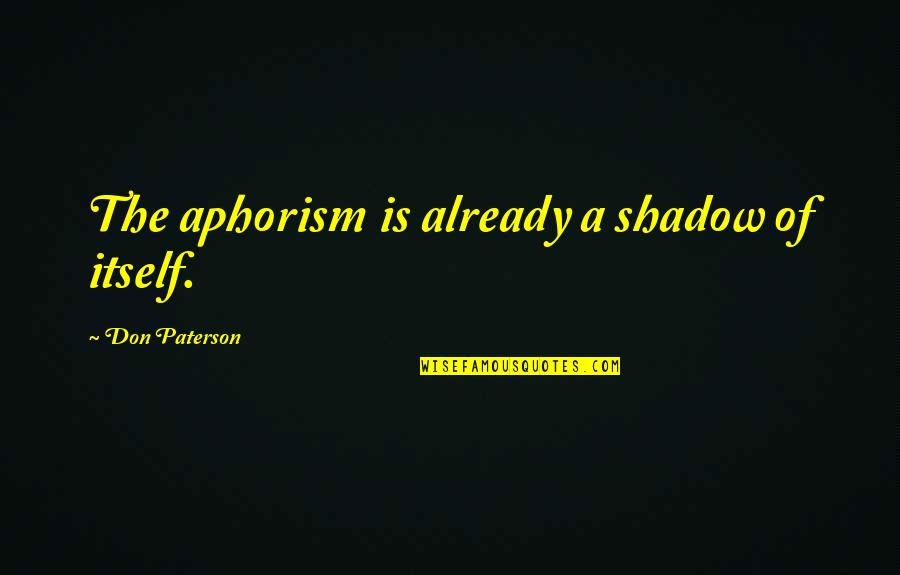 Palatchi Alberto Quotes By Don Paterson: The aphorism is already a shadow of itself. Palatchi Alberto Quotes By Don Paterson: The aphorism is already a shadow of itself.