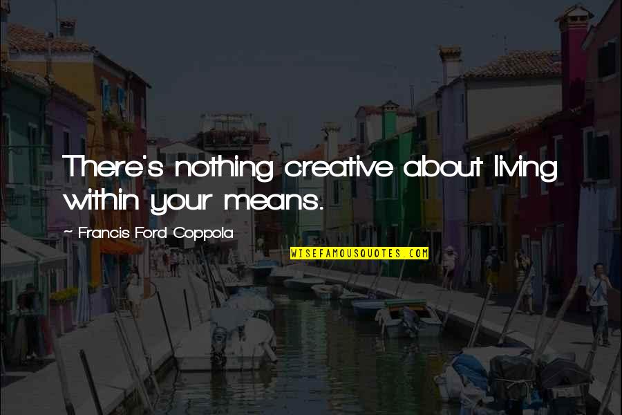Palatnik Whale Quotes By Francis Ford Coppola: There's nothing creative about living within your means. Palatnik Whale Quotes By Francis Ford Coppola: There's nothing creative about living within your means.