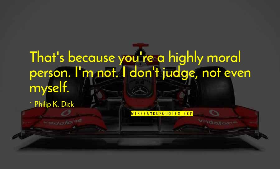 Palattos Quotes By Philip K. Dick: That's because you're a highly moral person. I'm Palattos Quotes By Philip K. Dick: That's because you're a highly moral person. I'm