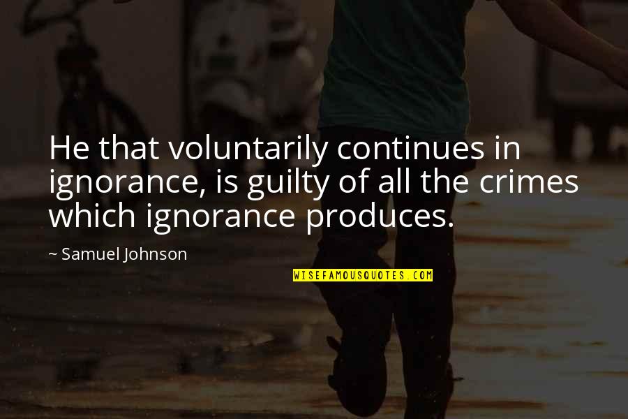 Palattos Quotes By Samuel Johnson: He that voluntarily continues in ignorance, is guilty Palattos Quotes By Samuel Johnson: He that voluntarily continues in ignorance, is guilty