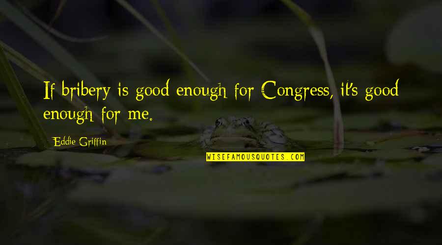 Palatucci Advocacy Quotes By Eddie Griffin: If bribery is good enough for Congress, it's