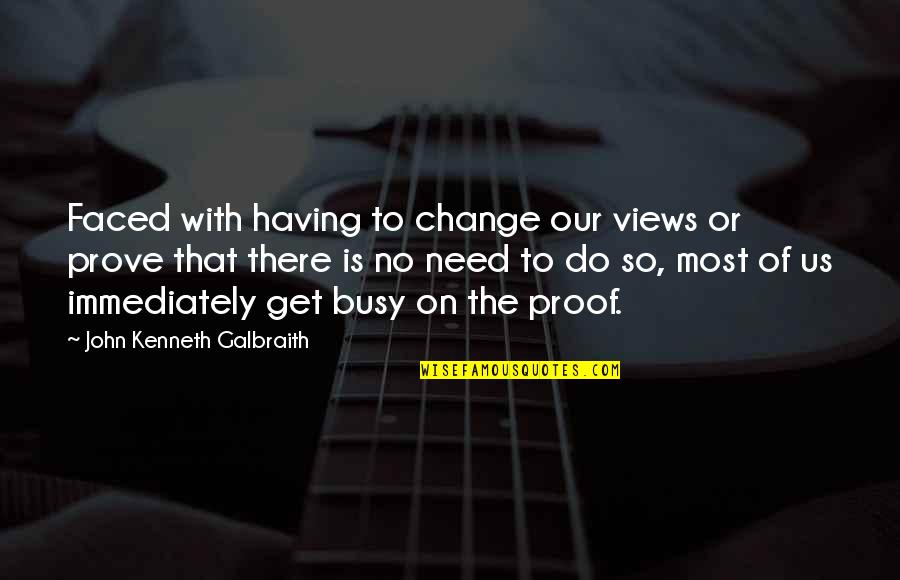 Palatul Buckingham Quotes By John Kenneth Galbraith: Faced with having to change our views or Palatul Buckingham Quotes By John Kenneth Galbraith: Faced with having to change our views or