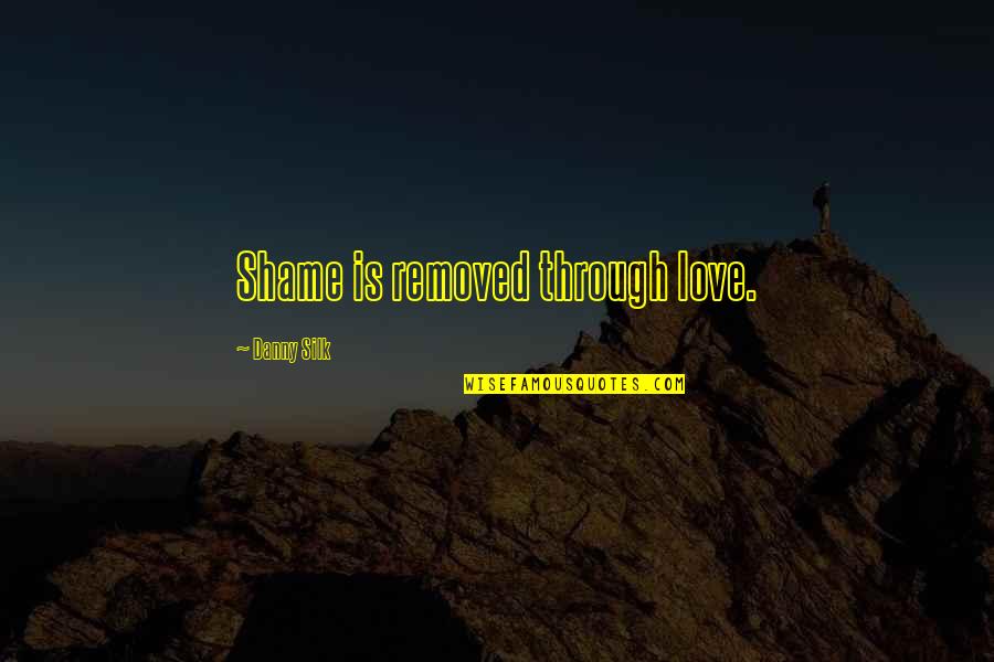 Palavering Quotes By Danny Silk: Shame is removed through love. Palavering Quotes By Danny Silk: Shame is removed through love.