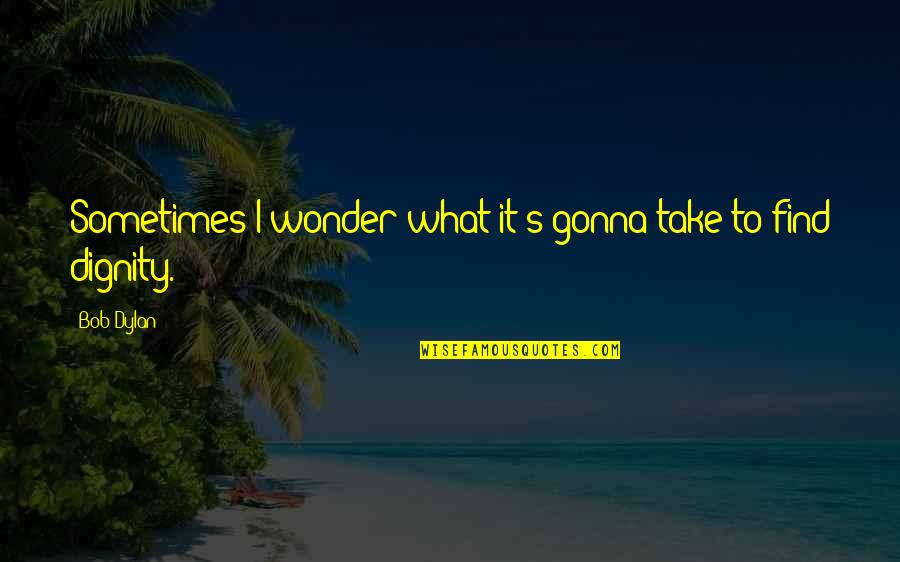 Palavras Com Quotes By Bob Dylan: Sometimes I wonder what it's gonna take to