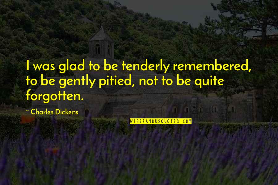 Palayain Ang Sarili Quotes By Charles Dickens: I was glad to be tenderly remembered, to Palayain Ang Sarili Quotes By Charles Dickens: I was glad to be tenderly remembered, to