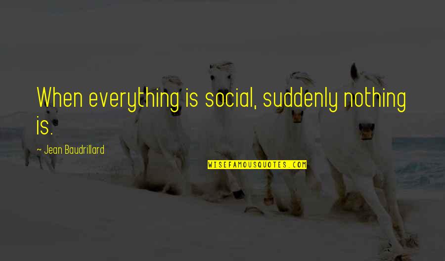 Palayain Mo Quotes By Jean Baudrillard: When everything is social, suddenly nothing is. Palayain Mo Quotes By Jean Baudrillard: When everything is social, suddenly nothing is.
