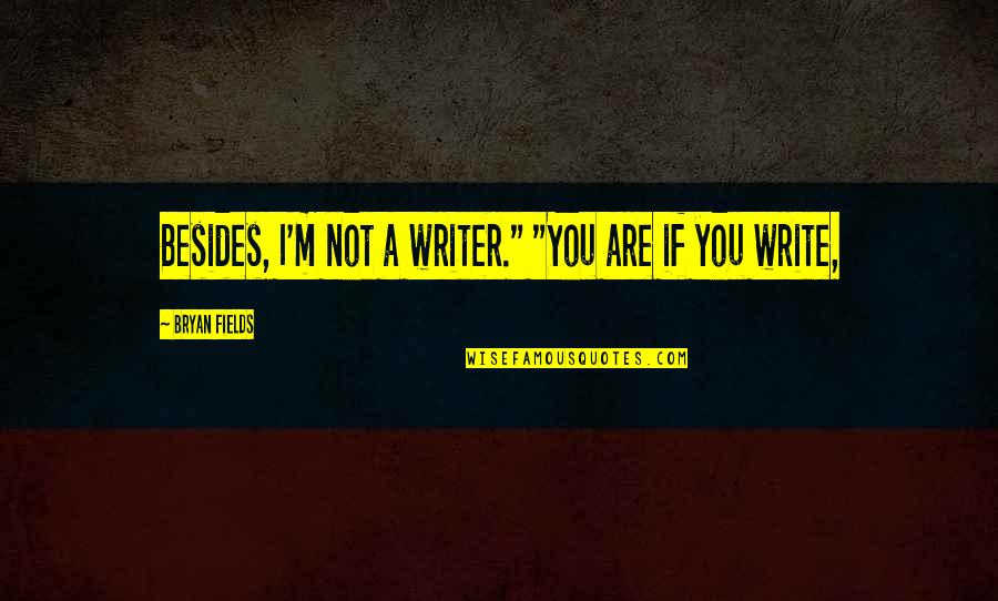 Palazuelos Actor Quotes By Bryan Fields: Besides, I'm not a writer." "You are if Palazuelos Actor Quotes By Bryan Fields: Besides, I'm not a writer." "You are if