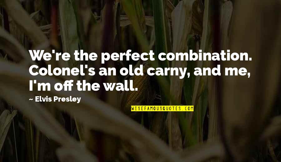 Palculict Quotes By Elvis Presley: We're the perfect combination. Colonel's an old carny,