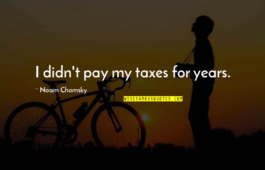 Palculict Quotes By Noam Chomsky: I didn't pay my taxes for years. Palculict Quotes By Noam Chomsky: I didn't pay my taxes for years.