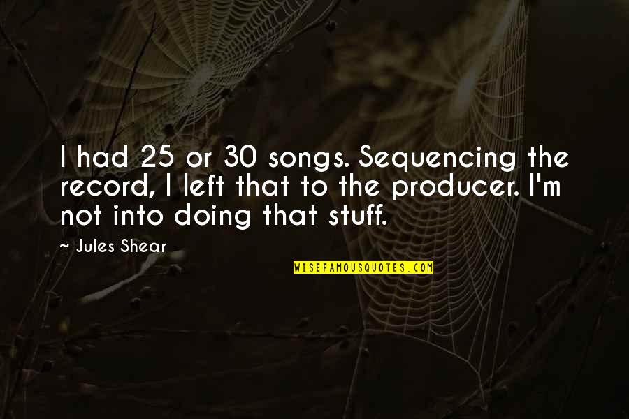 Palcuri Quotes By Jules Shear: I had 25 or 30 songs. Sequencing the Palcuri Quotes By Jules Shear: I had 25 or 30 songs. Sequencing the