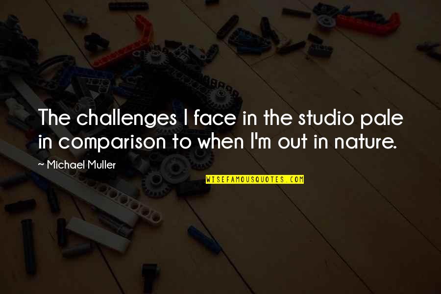 Pale Face Quotes By Michael Muller: The challenges I face in the studio pale