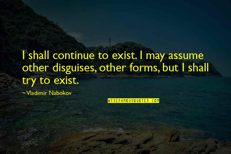 Pale Fire Vladimir Nabokov Quotes By Vladimir Nabokov: I shall continue to exist. I may assume Pale Fire Vladimir Nabokov Quotes By Vladimir Nabokov: I shall continue to exist. I may assume
