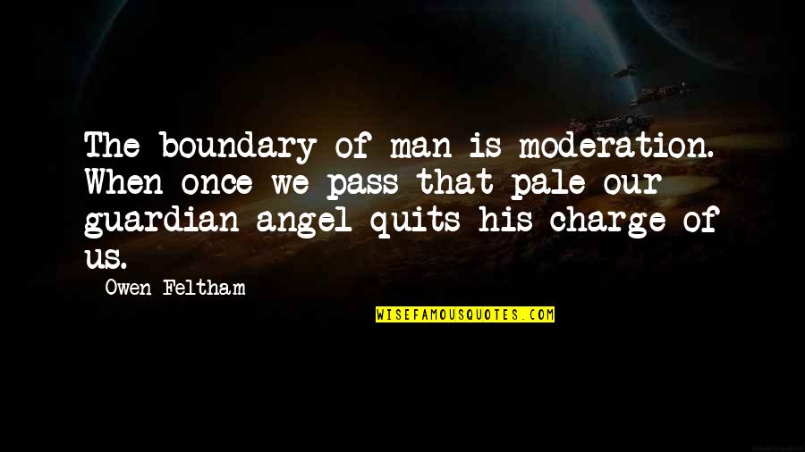 Pale Man Quotes By Owen Feltham: The boundary of man is moderation. When once