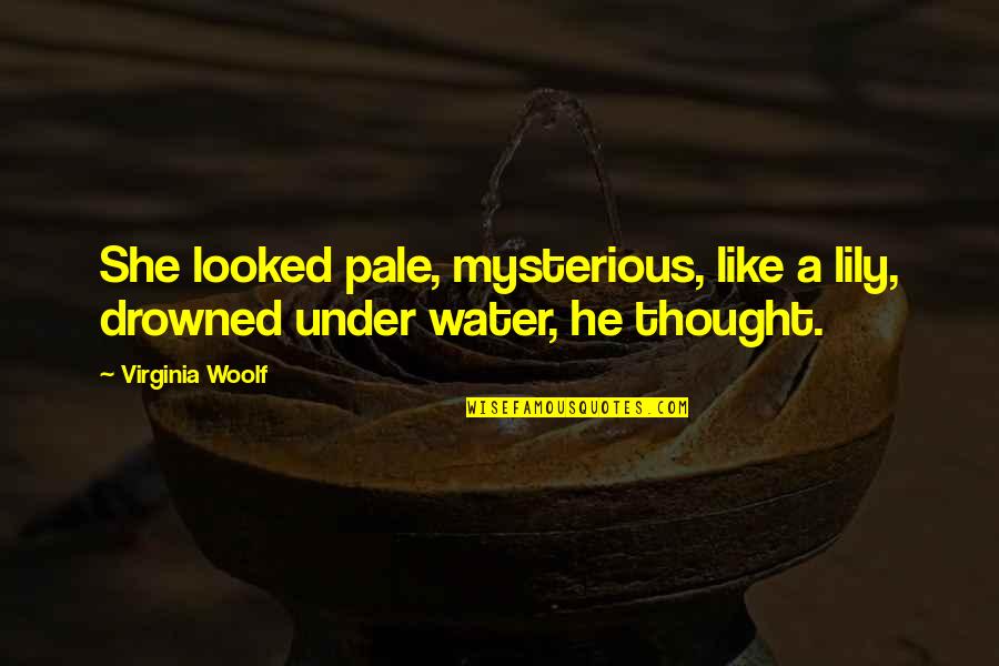 Pale Quotes By Virginia Woolf: She looked pale, mysterious, like a lily, drowned