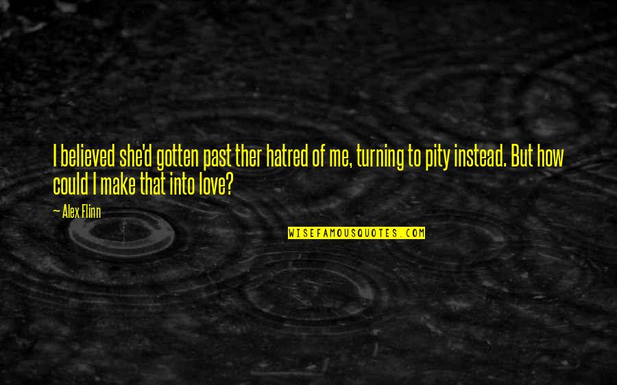Paled It Pale Quotes By Alex Flinn: I believed she'd gotten past ther hatred of Paled It Pale Quotes By Alex Flinn: I believed she'd gotten past ther hatred of