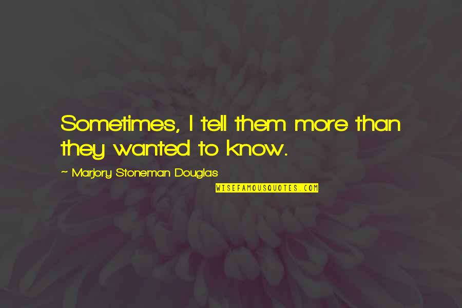 Paled It Pale Quotes By Marjory Stoneman Douglas: Sometimes, I tell them more than they wanted Paled It Pale Quotes By Marjory Stoneman Douglas: Sometimes, I tell them more than they wanted
