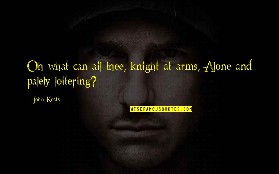 Palely Loitering Quotes By John Keats: Oh what can ail thee, knight-at-arms, Alone and