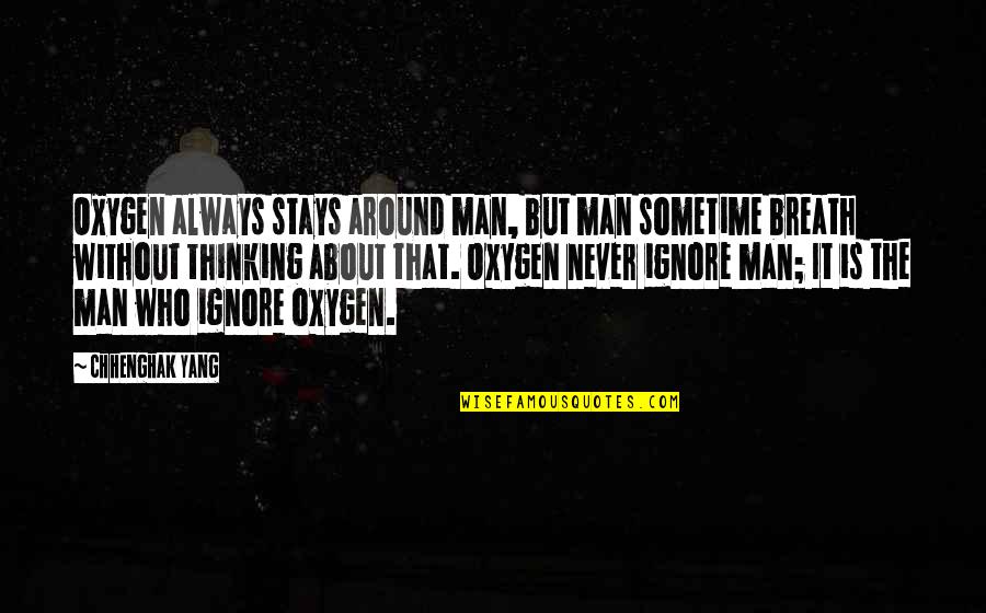 Palenque Mayan Quotes By Chhenghak Yang: Oxygen always stays around man, but man sometime Palenque Mayan Quotes By Chhenghak Yang: Oxygen always stays around man, but man sometime
