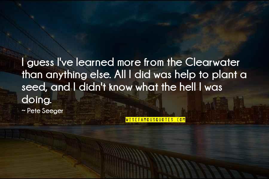 Paleoanthropologist Tools Quotes By Pete Seeger: I guess I've learned more from the Clearwater