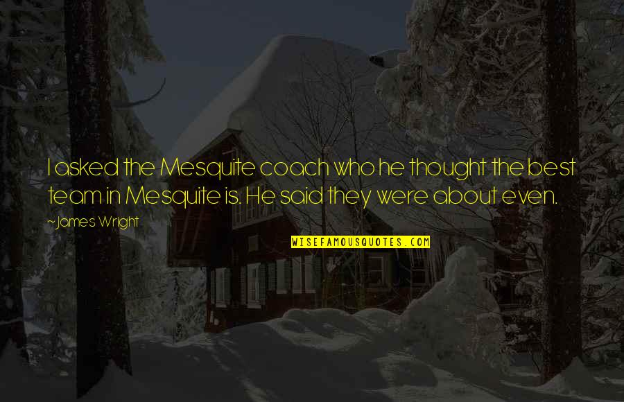 Paleocene Quotes By James Wright: I asked the Mesquite coach who he thought Paleocene Quotes By James Wright: I asked the Mesquite coach who he thought
