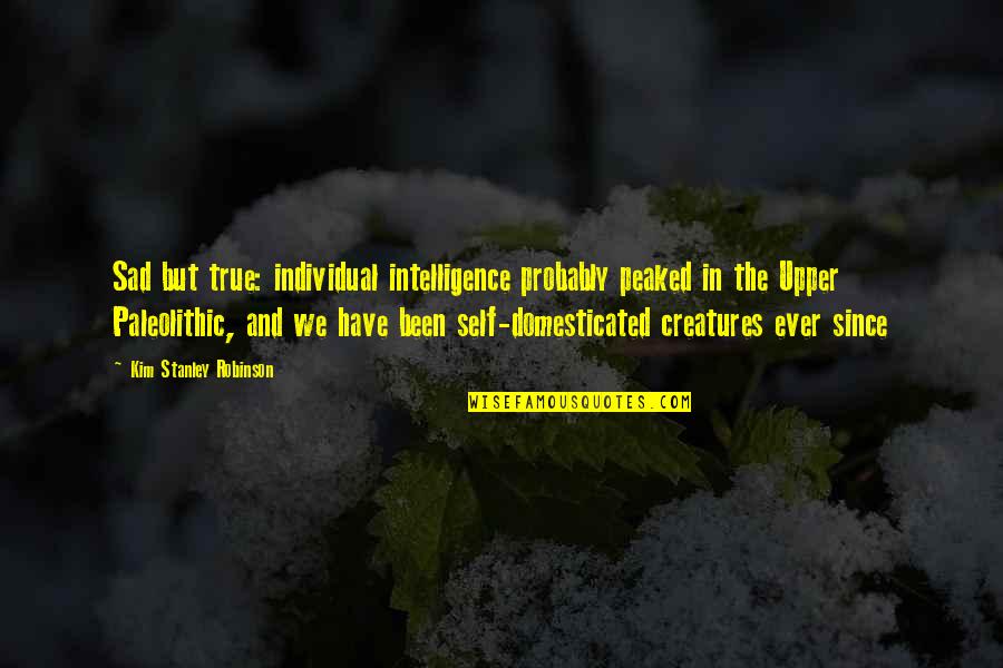 Paleolithic Quotes By Kim Stanley Robinson: Sad but true: individual intelligence probably peaked in