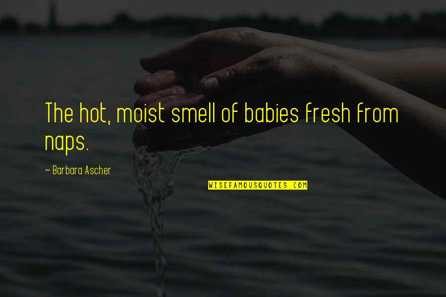 Paleozoic Animals Quotes By Barbara Ascher: The hot, moist smell of babies fresh from Paleozoic Animals Quotes By Barbara Ascher: The hot, moist smell of babies fresh from