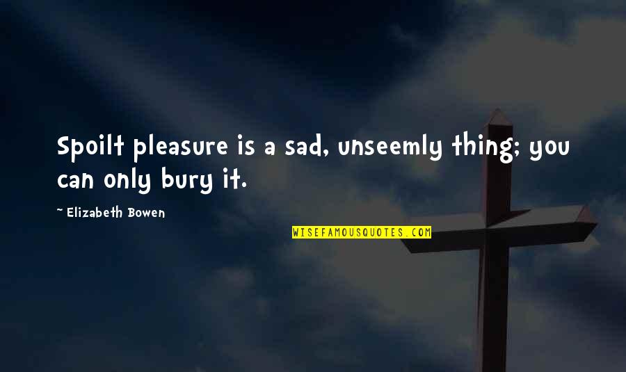 Palest Quotes By Elizabeth Bowen: Spoilt pleasure is a sad, unseemly thing; you