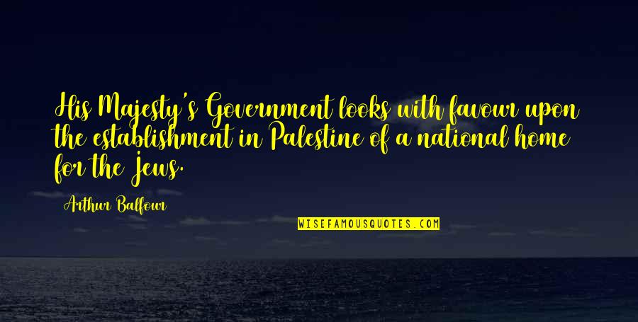 Palestine's Quotes By Arthur Balfour: His Majesty's Government looks with favour upon the