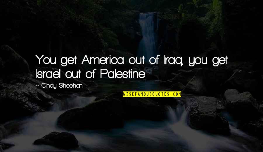 Palestine's Quotes By Cindy Sheehan: You get America out of Iraq, you get