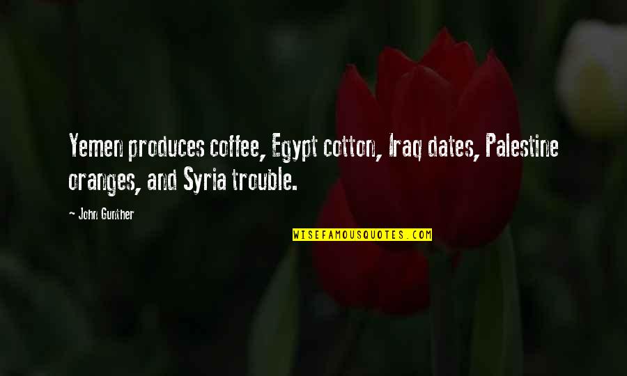 Palestine's Quotes By John Gunther: Yemen produces coffee, Egypt cotton, Iraq dates, Palestine