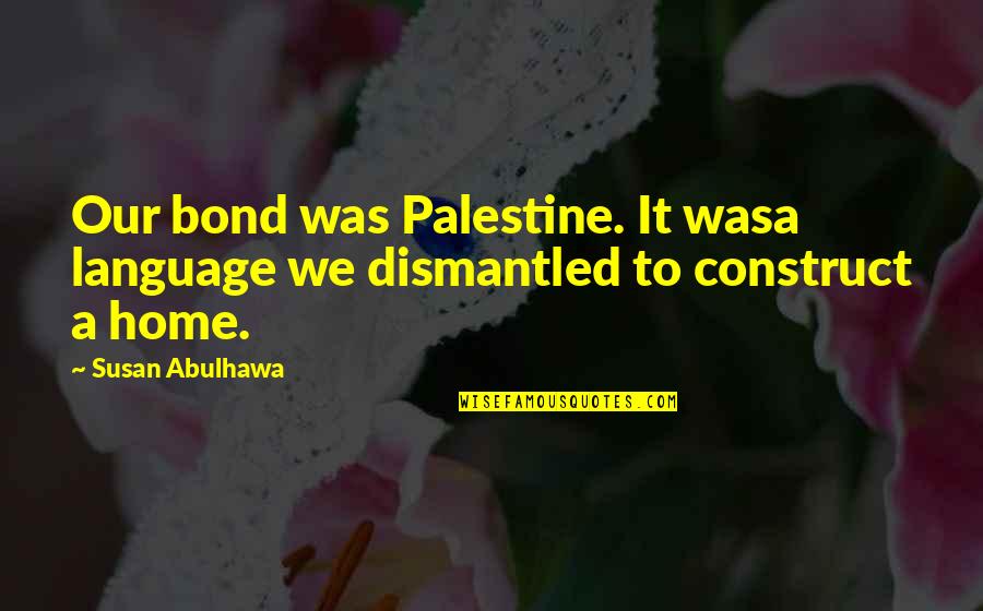 Palestine's Quotes By Susan Abulhawa: Our bond was Palestine. It wasa language we