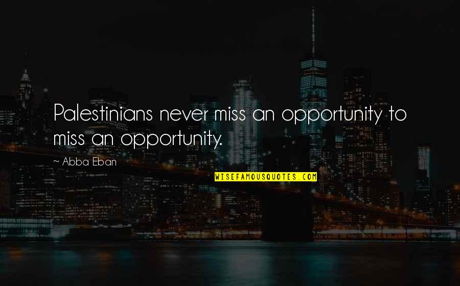 Palestinians Quotes By Abba Eban: Palestinians never miss an opportunity to miss an