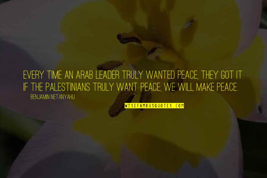 Palestinians Quotes By Benjamin Netanyahu: Every time an Arab leader truly wanted peace,