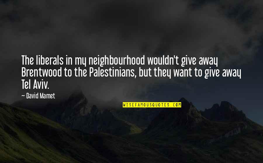 Palestinians Quotes By David Mamet: The liberals in my neighbourhood wouldn't give away