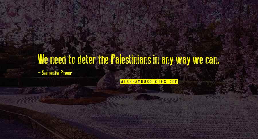 Palestinians Quotes By Samantha Power: We need to deter the Palestinians in any