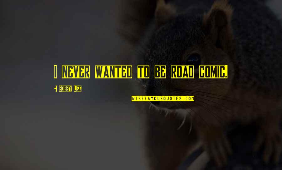Palestinos Cubanos Quotes By Bobby Lee: I never wanted to be road comic. Palestinos Cubanos Quotes By Bobby Lee: I never wanted to be road comic.