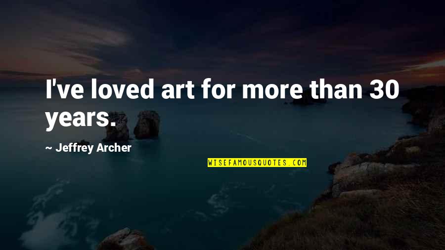 Palethorpe Sausages Quotes By Jeffrey Archer: I've loved art for more than 30 years.