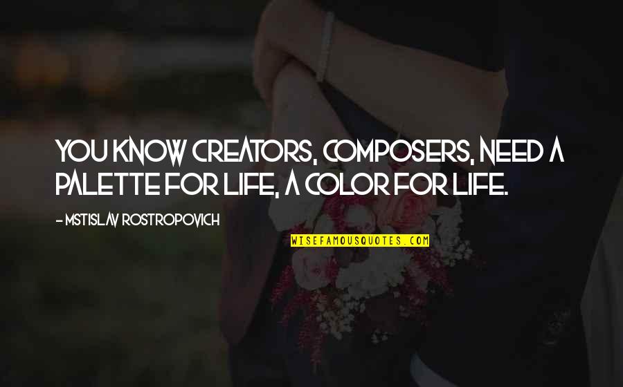 Palette Of Life Quotes By Mstislav Rostropovich: You know creators, composers, need a palette for Palette Of Life Quotes By Mstislav Rostropovich: You know creators, composers, need a palette for