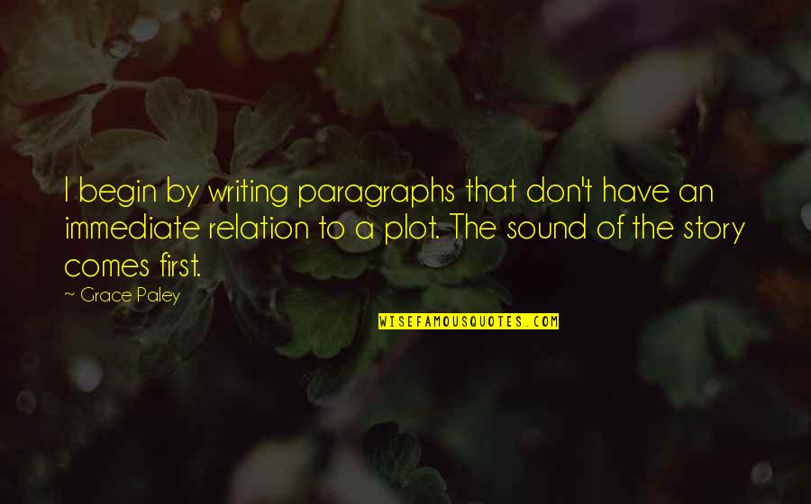 Paley Quotes By Grace Paley: I begin by writing paragraphs that don't have