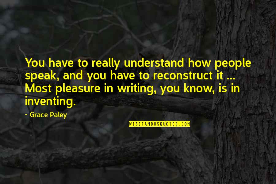 Paley's Quotes By Grace Paley: You have to really understand how people speak,